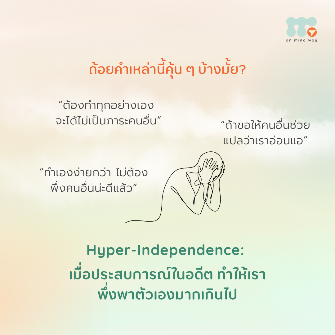 ถ้อยคำเหล่านี้คุ้น ๆ บ้างมั้ย? Hyper-Independence: เมื่อประสบการณ์ในอดีต ทำให้เราพึ่งพาตัวเองมากเกินไป “ต้องทำทุกอย่างเอง จะได้ไม่เป็นภาระคนอื่น” “ถ้าขอให้คนอื่นช่วย แปลว่าเราอ่อนแอ” “ทำเองง่ายกว่า ไม่ต้องพึ่งคนอื่นน่ะดีแล้ว” คุณเคยคิดหรือพูดกับตัวเองด้วยประโยคเหล่านี้บ้างไหม? การพึ่งพาตัวเองเป็นทักษะที่มีประโยชน์ แต่เมื่อเรารู้สึกว่าต้องจัดการทุกอย่างด้วยตัวเองอยู่เสมอ แม้ในวันที่เหนื่อยล้าหรือจำเป็นต้องได้รับความช่วยเหลือ ก็อาจเป็นสัญญาณว่าเรากำลังพึ่งพาตัวเองมากเกินไป รูปแบบพฤติกรรมนี้เรียกว่า Hyper-Independence ซึ่งเป็นคำที่ใช้อธิบายการพึ่งพาตัวเองอย่างสุดโต่งและไม่ยืดหยุ่น ไม่ใช่โรคทางจิตเวชหรือการวินิจฉัยทางคลินิกอย่างเป็นทางการ The Standard Hyper-Independence คืออะไร Hyper-Independence คือรูปแบบการพึ่งพาตัวเองมากเกินไป จนรู้สึกว่าต้องทำทุกอย่างด้วยตัวเอง แม้บางเรื่องอาจจำเป็นต้องให้คนอื่นช่วยก็ตาม พฤติกรรมนี้อาจแสดงออกได้หลายรูปแบบ เช่น ไม่ขอความช่วยเหลือจากคนอื่น และพยายามจัดการทุกอย่างด้วยตัวเอง แม้การทำเช่นนั้นจะส่งผลเสียต่อตัวเองก็ตาม รู้สึกอึดอัดหรือไม่สบายใจเมื่อมีคนพยายามช่วยเหลือ เพราะไม่คุ้นเคยกับการได้รับความช่วยเหลือจากผู้อื่น สร้างกำแพงในความสัมพันธ์ และยอมให้คนอื่นเข้ามาสนิทสนมด้วยได้ยาก แบกรับทุกอย่างไว้คนเดียว จนเกิดความเหนื่อยล้าทั้งร่างกายและจิตใจ หรือเสี่ยงต่อภาวะหมดไฟ (Burnout) สิ่งสำคัญคือ การพึ่งพาตัวเองไม่ใช่เรื่องผิด แต่หากเรารู้สึกว่าไม่สามารถขอความช่วยเหลือจากใครได้เลย แม้ในเวลาที่ต้องการจริง ๆ การกลับมาสำรวจพฤติกรรมของตัวเองอาจช่วยให้เราเข้าใจตัวเองมากขึ้น การพึ่งพาตัวเองมากเกินไป เกิดมาจากอะไรได้บ้าง พฤติกรรม Hyper-Independence อาจเกี่ยวข้องกับการเรียนรู้จากประสบการณ์ในอดีต โดยเฉพาะประสบการณ์ที่ทำให้เรารู้สึกว่าไม่สามารถพึ่งพาคนอื่นได้ หรือการขอความช่วยเหลือไม่ได้ทำให้สถานการณ์ดีขึ้น ตัวอย่างเช่น การเรียนรู้จากประสบการณ์ที่ทำให้ผิดหวัง จนรู้สึกว่าความช่วยเหลือจากคนอื่นเชื่อถือไม่ได้หรือไม่มั่นคง การเรียนรู้ว่าการขอความช่วยเหลือเท่ากับความอ่อนแอ ทำให้รู้สึกว่าการจัดการทุกอย่างด้วยตัวเองเป็นทางเลือกที่ดีกว่า การต้องเป็นผู้ดูแลคนอื่นตั้งแต่วัยเด็ก จนคุ้นเคยกับการรับผิดชอบและจัดการปัญหาด้วยตัวเอง การขาดแรงสนับสนุนจากคนรอบข้าง จนไม่คุ้นชินกับการได้รับความช่วยเหลือจากผู้อื่น เมื่อเวลาผ่านไป สิ่งที่เราเรียนรู้จากประสบการณ์เหล่านี้อาจกลายเป็นรูปแบบพฤติกรรมที่ติดตัวมาจนถึงวัยผู้ใหญ่ อย่างไรก็ตาม ไม่ใช่ทุกคนที่พึ่งพาตัวเองสูงจะมีประสบการณ์ในอดีตแบบเดียวกัน การทำความเข้าใจพฤติกรรมของตัวเองจึงสำคัญกว่าการรีบสรุปว่าตัวเองเป็นอะไร จริง ๆ แล้ว การพึ่งพาตัวเองก็เคยมีประโยชน์กับเรา การที่เราพัฒนาพฤติกรรมบางอย่างขึ้นมา อาจเป็นเพราะพฤติกรรมนั้นเคยช่วยให้เรารับมือกับสถานการณ์ในอดีตได้ ตัวอย่างเช่น หากเราเคยต้องการความช่วยเหลือแต่ไม่มีใครอยู่ตรงนั้นเพื่อช่วยเรา เราอาจเรียนรู้ที่จะพึ่งพาตัวเอง เพื่อหลีกเลี่ยงความผิดหวังจากการคาดหวังความช่วยเหลือจากคนอื่น การพึ่งพาตัวเองจึงอาจเคยช่วยให้เรารู้สึกปลอดภัย และรู้สึกว่าสามารถควบคุมสิ่งต่าง ๆ ในชีวิตได้มากขึ้น แต่เมื่อสังเกตพฤติกรรมนี้หลาย ๆ ครั้ง เราอาจพบว่า สิ่งที่เคยช่วยเราในอดีต อาจไม่ได้เป็นประโยชน์กับเราในวันนี้อีกต่อไป การพยายามทำทุกอย่างด้วยตัวเองอาจทำให้เราเหนื่อยล้าทั้งกายและใจจากการแบกรับทุกอย่างไว้คนเดียว ขณะที่การสร้างกำแพงและไม่ยอมให้คนอื่นเข้ามาใกล้ ก็อาจทำให้เราพลาดโอกาสที่จะได้รับความช่วยเหลือและการสนับสนุนจากคนรอบข้าง ดังนั้น ในวันนี้ การพึ่งพาตัวเองมากเกินไปอาจไม่ใช่สิ่งที่ดีที่สุดสำหรับเราอีกแล้ว และเราอาจเริ่มต้นปรับเปลี่ยนพฤติกรรมบางอย่างได้ แล้วเราจะค่อย ๆ ปรับได้อย่างไรบ้าง เป้าหมายไม่ใช่การเลิกเป็นคน Independent หรือเปลี่ยนจากการพึ่งพาตัวเองไปเป็นการพึ่งพาคนอื่นทั้งหมด แต่คือการ ยืดหยุ่นกับตัวเองมากขึ้น และมองเห็นว่าเรามีทางเลือกในการจัดการสิ่งต่าง ๆ ได้มากกว่าหนึ่งทาง ฝึกขอความช่วยเหลือในเรื่องเล็ก ๆ ลองเริ่มจากการฝึกรับหรือขอความช่วยเหลือในเรื่องเล็กน้อย โดยไม่จำเป็นต้องรอให้เกิดปัญหาใหญ่ก่อน อาจเป็นการให้เพื่อนร่วมงานช่วยงานบางส่วน หรือพูดคุยกับเพื่อนเกี่ยวกับเรื่องที่เรากำลังลำบากใจอยู่เล็กน้อยก็ได้ การเริ่มจากเรื่องเล็ก ๆ อาจช่วยให้เราค่อย ๆ คุ้นเคยกับการเปิดพื้นที่ให้คนอื่นเข้ามามีส่วนร่วมในชีวิตของเรามากขึ้น เปลี่ยนจาก Hyper-Independence เป็น Interdependence ลองค่อย ๆ ปรับจากความคิดที่ว่า “ฉันต้องทำทุกอย่างด้วยตัวเอง” มาเป็นการเข้าใจว่า การดูแลตัวเองและการขอความช่วยเหลือจากคนอื่นสามารถเกิดขึ้นร่วมกันได้ เราอาจดูแลตัวเองได้ในหลายเรื่อง แต่ในบางเวลา เราก็สามารถขอให้คนอื่นช่วยเหลือได้เช่นกัน การมีคนอื่นคอยสนับสนุนไม่ได้หมายความว่าเราสูญเสียความเป็นอิสระ แต่เป็นการเปิดโอกาสให้เราทั้งดูแลตัวเองและเชื่อมโยงกับคนรอบข้างได้อย่างยืดหยุ่นมากขึ้น ท้าทายความเชื่อของตัวเองทีละนิด ความเชื่อที่เรามีอาจส่งผลต่อพฤติกรรมที่เราแสดงออก ลองกลับมาสำรวจความคิดที่ทำให้เรารู้สึกว่าต้องทำทุกอย่างด้วยตัวเองอยู่เสมอ ตัวอย่างเช่น หากเราเชื่อว่า “ขอความช่วยเหลือ = อ่อนแอ” ลองถามตัวเองว่า การขอความช่วยเหลือทำให้เราอ่อนแอจริง ๆ หรือไม่? คนที่เข้มแข็งจำเป็นต้องทำทุกอย่างด้วยตัวเองจริงหรือ? หากเราเชื่อว่า “ถ้าพึ่งคนอื่น สุดท้ายเขาจะทำให้เราผิดหวังอยู่ดี” ลองทบทวนว่าเรื่องนี้เกิดขึ้นจริงทุกครั้งหรือไม่? เคยมีครั้งไหนบ้างที่คนอื่นช่วยเราได้โดยที่เราไม่ผิดหวัง? การตั้งคำถามกับความเชื่อเหล่านี้อาจช่วยให้เรามองเห็นมุมอื่น ๆ และกลับมาทบทวนว่า แท้จริงแล้วเราอาจไม่จำเป็นต้องทำทุกอย่างด้วยตัวเองทั้งหมดก็ได้ การเป็นอิสระ ไม่ได้หมายความว่าเราต้องทำทุกอย่างคนเดียว เป้าหมายของเราไม่ใช่การเปลี่ยนจาก Independent เป็น Dependent แต่คือการทำให้ตัวเองมองเห็นว่า เรามี “ตัวเลือก” ระหว่างการทำสิ่งต่าง ๆ ด้วยตัวเอง กับการยอมให้คนอื่นเข้ามาช่วยเหลือในเรื่องที่จำเป็น เพราะการมี Connection กับคนอื่นไม่ได้หมายความว่าเราจะสูญเสียความเป็นอิสระ แต่การเปิดรับความช่วยเหลืออาจเป็นส่วนหนึ่งที่ทำให้เราดูแลตัวเองได้อย่างยืดหยุ่นและสมดุลมากขึ้น เราไม่จำเป็นต้องเก่งหรือเข้มแข็งตลอดเวลา และไม่จำเป็นต้องแบกรับทุกอย่างไว้เพียงลำพังเสมอไป บางครั้ง การยอมรับว่าตัวเองต้องการความช่วยเหลือ ก็เป็นอีกวิธีหนึ่งของการดูแลตัวเองเช่นกัน